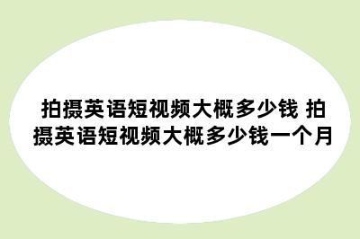 拍摄英语短视频大概多少钱 拍摄英语短视频大概多少钱一个月